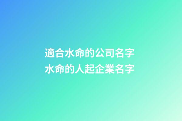 適合水命的公司名字 水命的人起企業名字